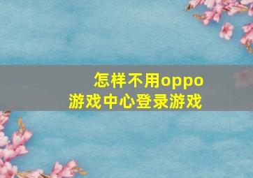 怎样不用oppo游戏中心登录游戏