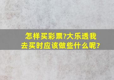 怎样买彩票?大乐透。我去买时应该做些什么呢?