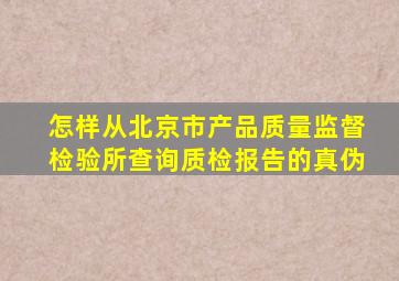 怎样从北京市产品质量监督检验所查询质检报告的真伪