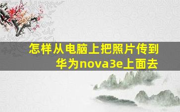 怎样从电脑上把照片传到华为nova3e上面去