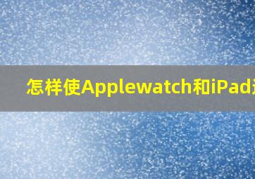 怎样使Applewatch和iPad连接