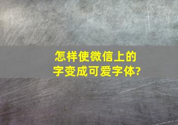 怎样使微信上的字变成可爱字体?