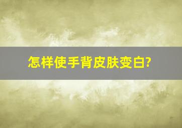 怎样使手背皮肤变白?