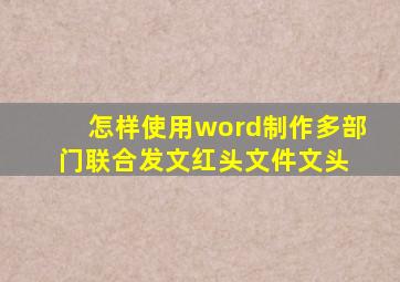 怎样使用word制作多部门联合发文红头文件文头 