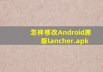 怎样修改Android原版lancher.apk