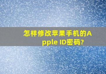 怎样修改苹果手机的Apple ID密码?