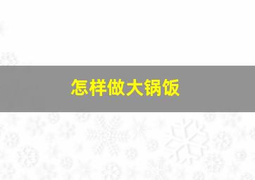 怎样做大锅饭