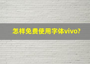 怎样免费使用字体vivo?