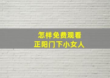 怎样免费观看正阳门下小女人