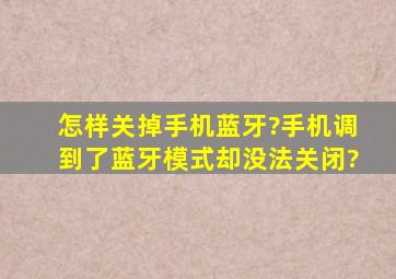 怎样关掉手机蓝牙?(手机调到了蓝牙模式,却没法关闭。)?