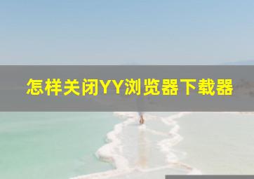 怎样关闭YY浏览器下载器