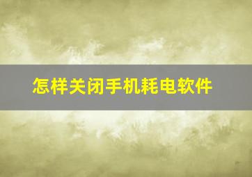 怎样关闭手机耗电软件