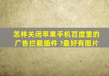 怎样关闭苹果手机百度里的广告拦截插件 ?最好有图片