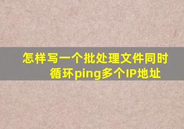 怎样写一个批处理文件同时循环ping多个IP地址(