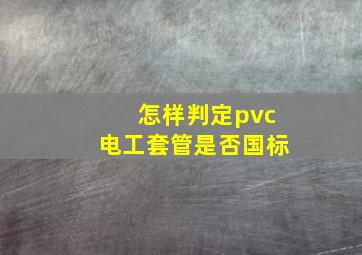 怎样判定pvc电工套管是否国标