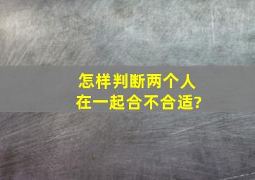 怎样判断两个人在一起合不合适?