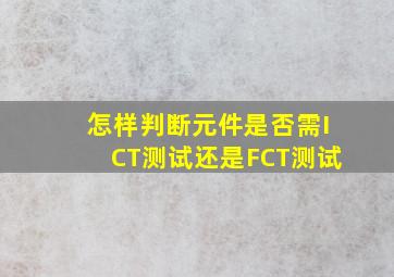 怎样判断元件是否需ICT测试还是FCT测试(