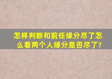 怎样判断和前任缘分尽了,怎么看两个人缘分是否尽了?