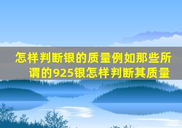 怎样判断银的质量,例如那些所谓的925银,怎样判断其质量