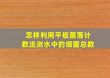 怎样利用平板菌落计数法测水中的细菌总数