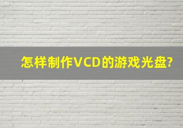 怎样制作VCD的游戏光盘?