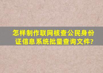 怎样制作联网核查公民身份证信息系统批量查询文件?