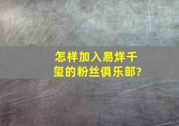 怎样加入易烊千玺的粉丝俱乐部?