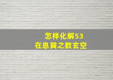 怎样化解53在息巽之数玄空