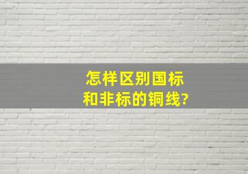 怎样区别国标和非标的铜线?