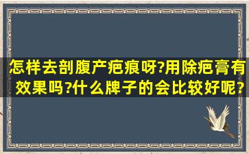 怎样去剖腹产疤痕呀?用除疤膏有效果吗?什么牌子的会比较好呢?