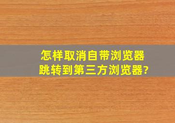 怎样取消自带浏览器跳转到第三方浏览器?