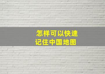 怎样可以快速记住中国地图 