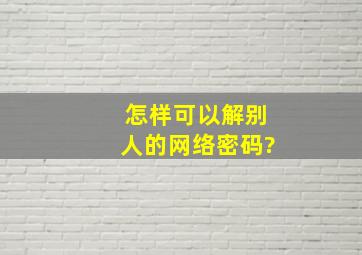 怎样可以解别人的网络密码?