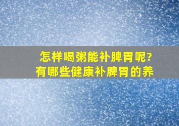 怎样喝粥能补脾胃呢?有哪些健康补脾胃的养