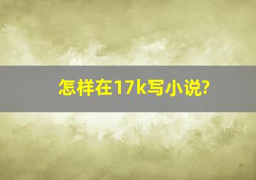 怎样在17k写小说?