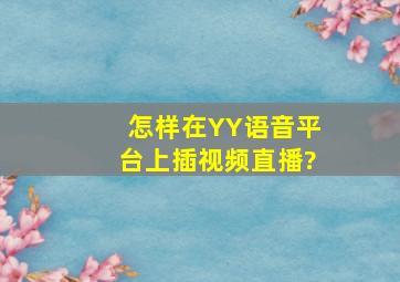 怎样在YY语音平台上插视频直播?