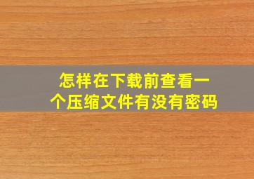 怎样在下载前查看一个压缩文件有没有密码