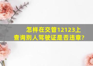 怎样在交管12123上查询别人驾驶证是否违章?