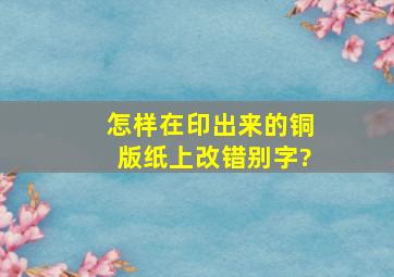 怎样在印出来的铜版纸上改错别字?