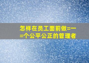 怎样在员工面前做=一=个公平公正的管理者