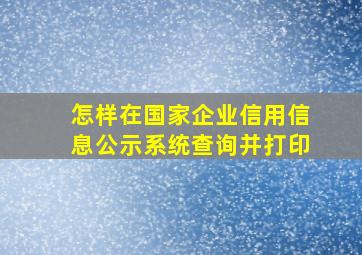 怎样在国家企业信用信息公示系统查询并打印