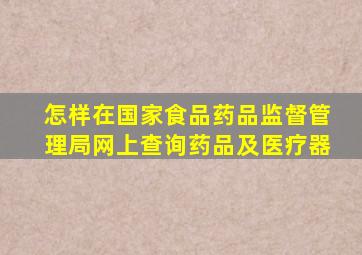 怎样在国家食品药品监督管理局网上查询药品及医疗器