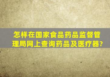 怎样在国家食品药品监督管理局网上查询药品及医疗器?