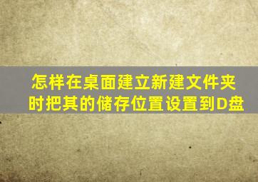 怎样在桌面建立新建文件夹时把其的储存位置设置到D盘