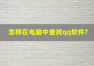 怎样在电脑中查找qq软件?