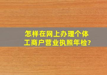 怎样在网上办理个体工商户营业执照年检?