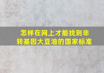 怎样在网上才能找到非转基因大豆油的国家标准