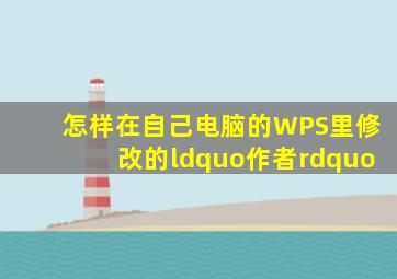 怎样在自己电脑的WPS里修改的“作者”