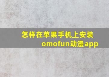 怎样在苹果手机上安装omofun动漫app