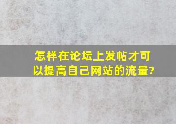 怎样在论坛上发帖才可以提高自己网站的流量?